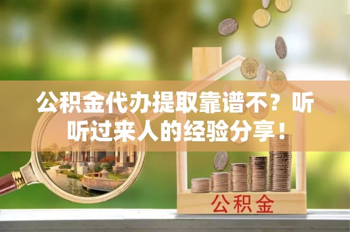 甘孜公积金代办提取靠谱不？听听过来人的经验分享！