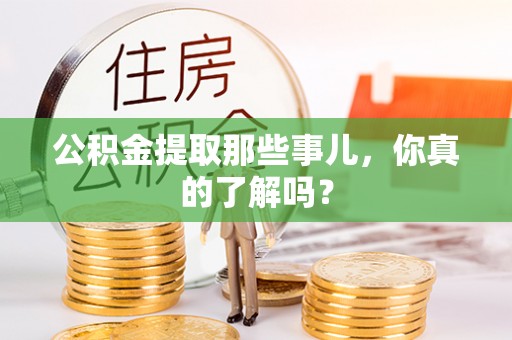 甘孜公积金提取那些事儿，你真的了解吗？