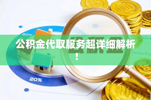 甘孜公积金代取服务超详细解析！