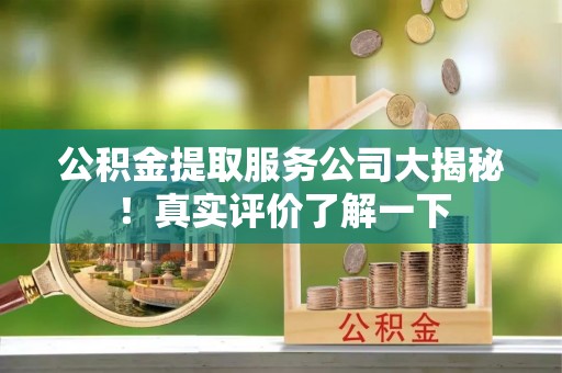 甘孜公积金提取服务公司大揭秘！真实评价了解一下
