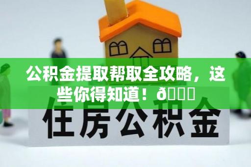 甘孜公积金提取帮取全攻略，这些你得知道！😎