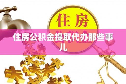甘孜住房公积金提取代办那些事儿