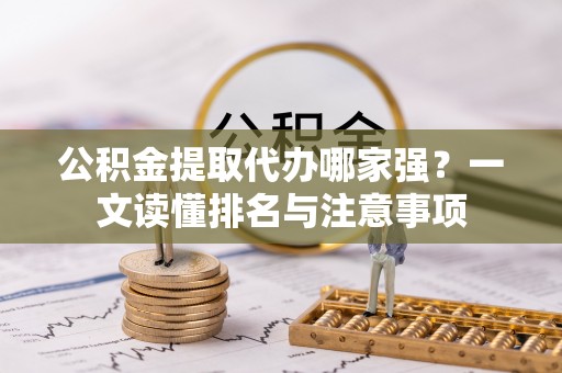 甘孜公积金提取代办哪家强？一文读懂排名与注意事项