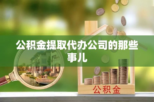 甘孜公积金提取代办公司的那些事儿