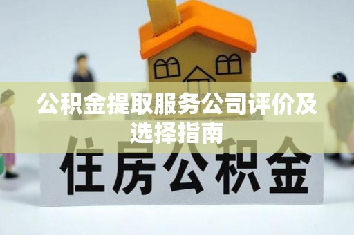 甘孜公积金提取服务公司评价及选择指南