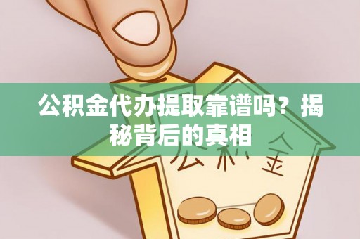 甘孜公积金代办提取靠谱吗？揭秘背后的真相