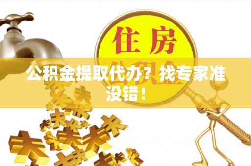 甘孜公积金提取代办？找专家准没错！