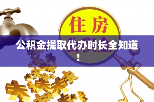 甘孜公积金提取代办时长全知道！