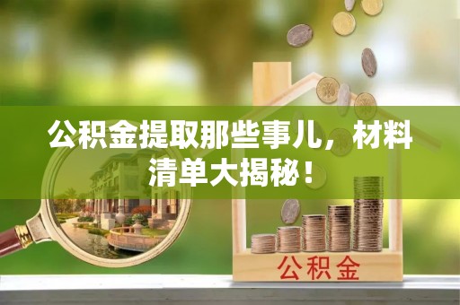 甘孜公积金提取那些事儿，材料清单大揭秘！