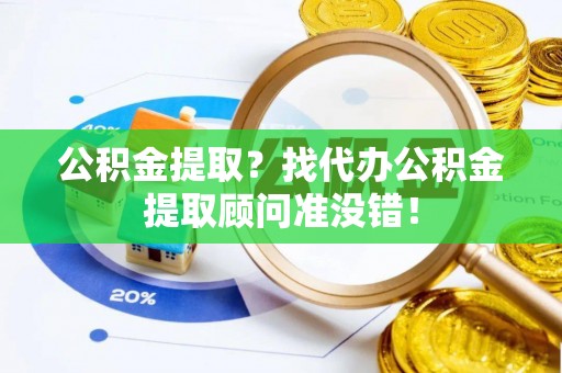 甘孜公积金提取？找代办公积金提取顾问准没错！