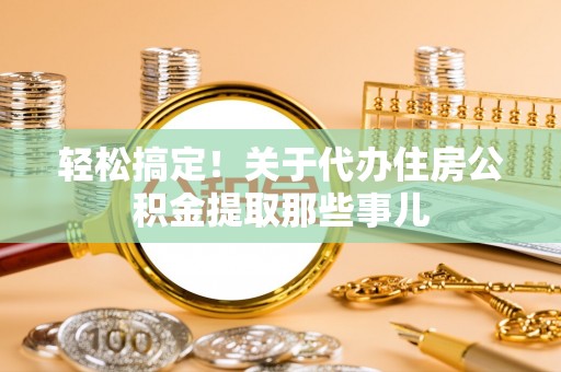 甘孜轻松搞定！关于代办住房公积金提取那些事儿