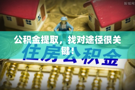 甘孜公积金提取，找对途径很关键！