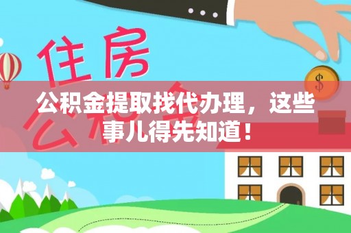 甘孜公积金提取找代办理，这些事儿得先知道！