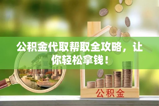 甘孜公积金代取帮取全攻略，让你轻松拿钱！