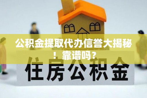 甘孜公积金提取代办信誉大揭秘！靠谱吗？