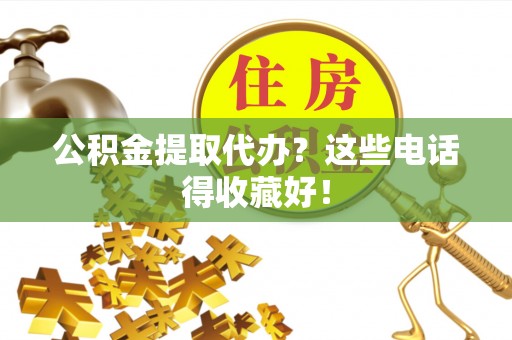 甘孜公积金提取代办？这些电话得收藏好！