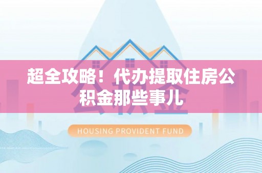 甘孜超全攻略！代办提取住房公积金那些事儿