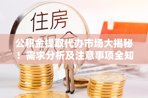 甘孜公积金提取代办市场大揭秘！需求分析及注意事项全知道