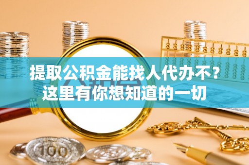 甘孜提取公积金能找人代办不？这里有你想知道的一切