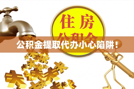 甘孜公积金提取代办小心陷阱！