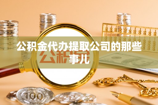 甘孜公积金代办提取公司的那些事儿