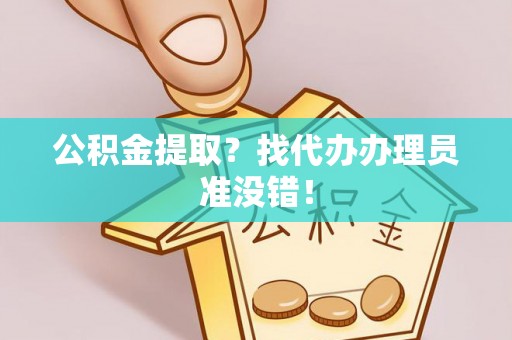甘孜公积金提取？找代办办理员准没错！