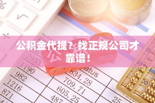 甘孜公积金代提？找正规公司才靠谱！