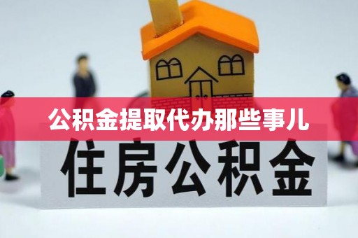 甘孜公积金提取代办那些事儿