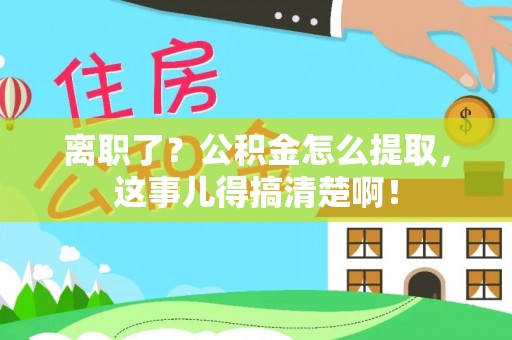 甘孜离职了？公积金怎么提取，这事儿得搞清楚啊！