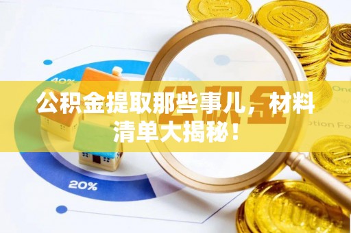 甘孜公积金提取那些事儿，材料清单大揭秘！