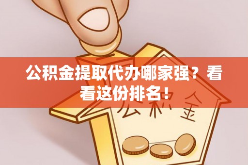 甘孜公积金提取代办哪家强？看看这份排名！