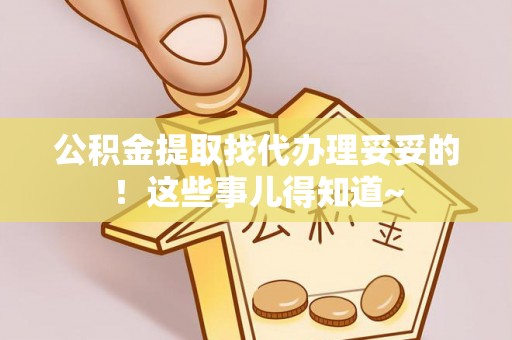 甘孜公积金提取找代办理妥妥的！这些事儿得知道~
