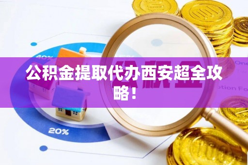 甘孜公积金提取代办西安超全攻略！