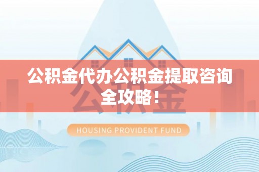 甘孜公积金代办公积金提取咨询全攻略！