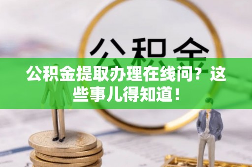 甘孜公积金提取办理在线问？这些事儿得知道！