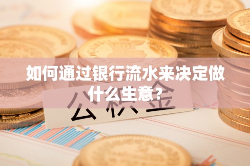 甘孜如何通过银行流水来决定做什么生意？