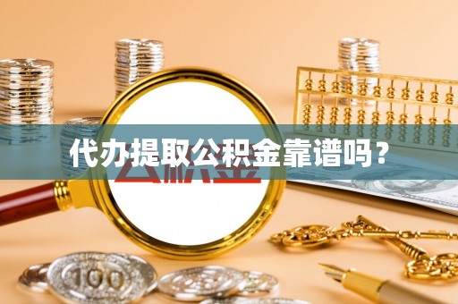 甘孜代办提取公积金靠谱吗？