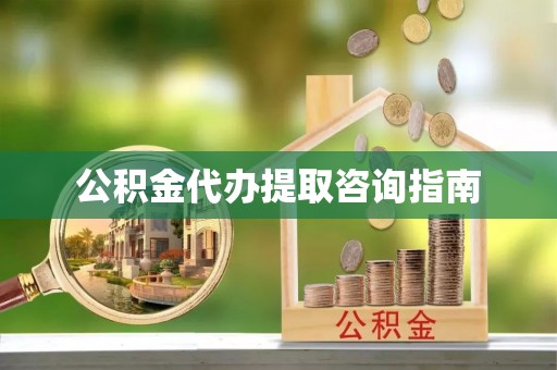 甘孜公积金代办提取咨询指南