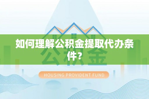 甘孜如何理解公积金提取代办条件？