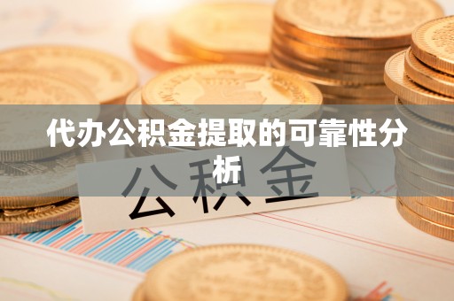 甘孜代办公积金提取的可靠性分析