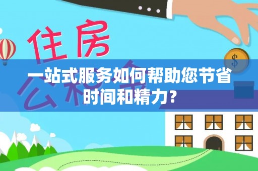 甘孜一站式服务如何帮助您节省时间和精力？