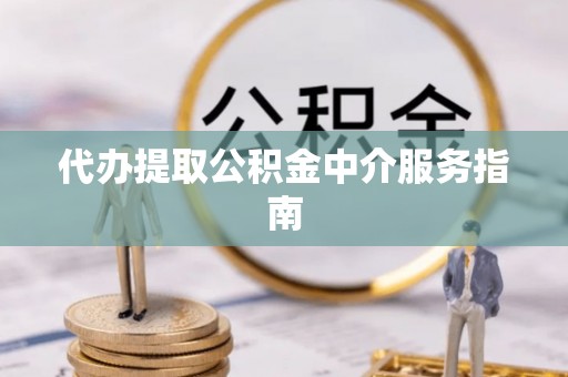 甘孜代办提取公积金中介服务指南