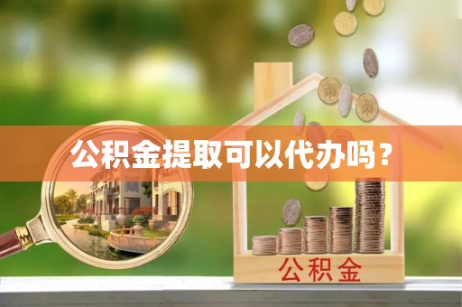 甘孜公积金提取可以代办吗？