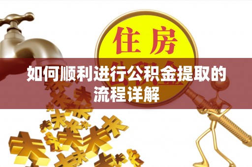 甘孜如何顺利进行公积金提取的流程详解