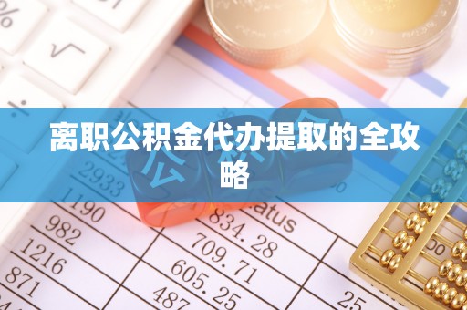 甘孜离职公积金代办提取的全攻略