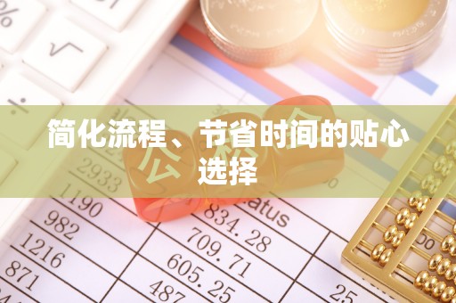 甘孜简化流程、节省时间的贴心选择