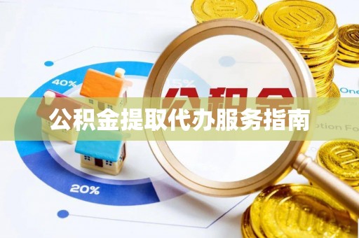 甘孜公积金提取代办服务指南