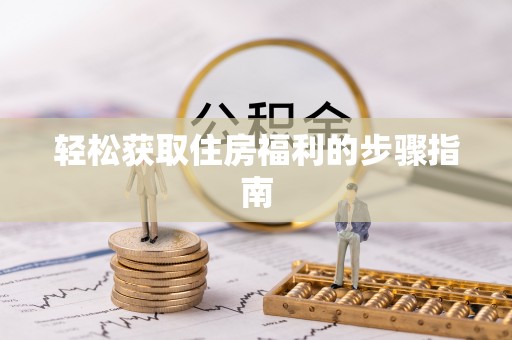 甘孜轻松获取住房福利的步骤指南