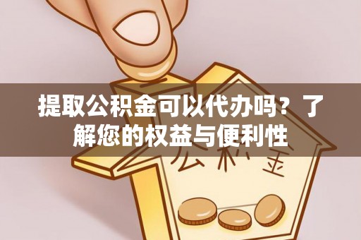 甘孜提取公积金可以代办吗？了解您的权益与便利性