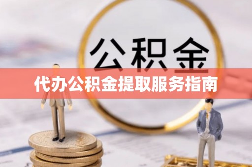 甘孜代办公积金提取服务指南
